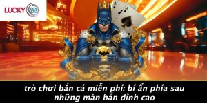 Trò Chơi Bắn Cá Miễn Phí: Bí Ẩn Phía Sau Những Màn Bắn Đỉnh Cao 4 Trò Chơi Bắn Cá Miễn Phí: Bí Ẩn Phía Sau Những Màn Bắn Đỉnh Cao
