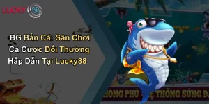 BG Bắn Cá: Sân Chơi Cá Cược Đổi Thưởng Hấp Dẫn Tại Lucky88 6 BG Bắn Cá: Sân Chơi Cá Cược Đổi Thưởng Hấp Dẫn Tại Lucky88