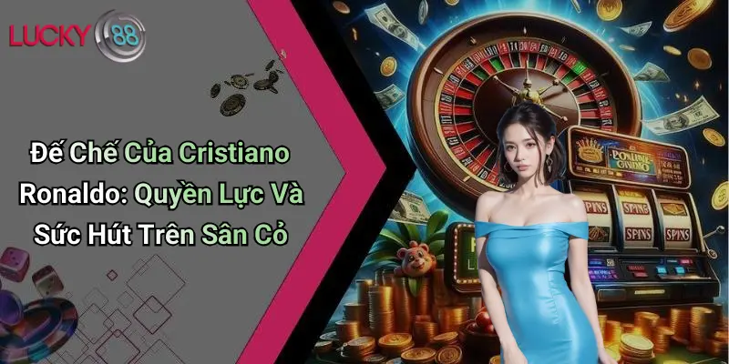 Đế Chế Của Cristiano Ronaldo: Quyền Lực Và Sức Hút Trên Sân Cỏ 1 Đế Chế Của Cristiano Ronaldo: Quyền Lực Và Sức Hút Trên Sân Cỏ