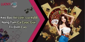 Kèo Bảo Vệ Lưới: Lucky88 Nâng Tầm Cá Cược Giải Trí Đỉnh Cao 10 Kèo Bảo Vệ Lưới: Lucky88 Nâng Tầm Cá Cược Giải Trí Đỉnh Cao
