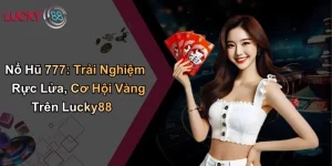 Nổ Hũ 777: Trải Nghiệm Rực Lửa, Cơ Hội Vàng Trên Lucky88 13 Nổ Hũ 777: Trải Nghiệm Rực Lửa, Cơ Hội Vàng Trên Lucky88