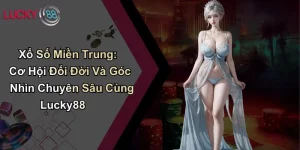 Xổ Số Miền Trung: Cơ Hội Đổi Đời Và Góc Nhìn Chuyên Sâu Cùng Lucky88 6 Xổ Số Miền Trung: Cơ Hội Đổi Đời Và Góc Nhìn Chuyên Sâu Cùng Lucky88